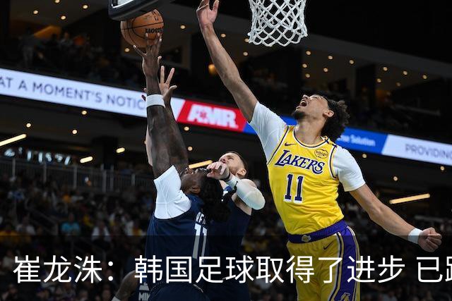 崔龙洙：韩国足球取得了进步 已跻身世界先进国家之列