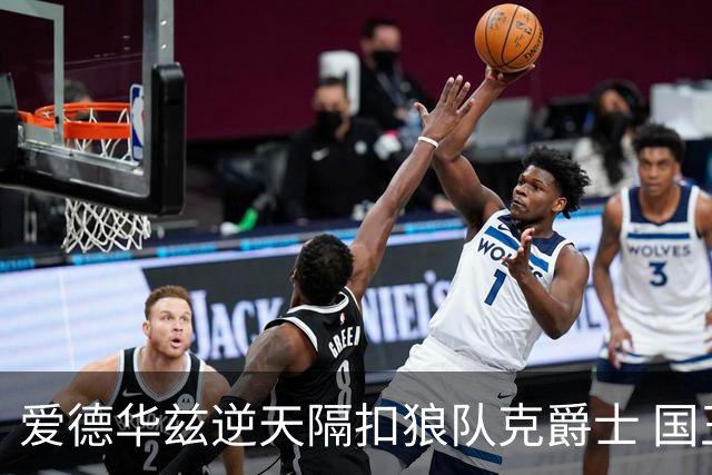 爱德华兹逆天隔扣狼队克爵士 国王加时擒灰熊