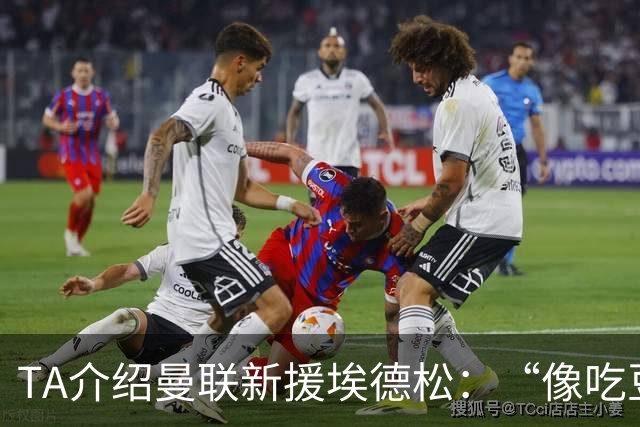 TA介绍曼联新援埃德松：“像吃豆人”的中场，只需找回稳定性